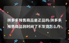 拼多多预售商品是正品吗(拼多多预售商品到时间了不发货怎么办)