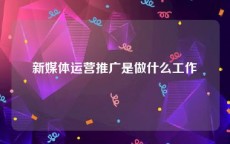 新媒体运营推广是做什么工作