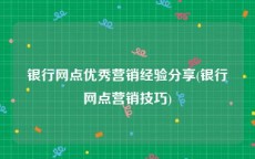 银行网点优秀营销经验分享(银行网点营销技巧)