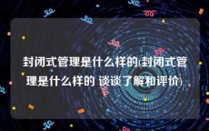 封闭式管理是什么样的(封闭式管理是什么样的 谈谈了解和评价)