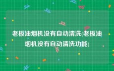老板油烟机没有自动清洗(老板油烟机没有自动清洗功能)