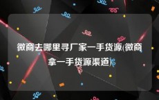 微商去哪里寻厂家一手货源(微商拿一手货源渠道)