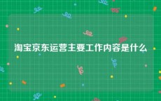 淘宝京东运营主要工作内容是什么