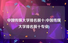 中国传媒大学排名前十(中国传媒大学排名前十专业)