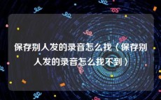 保存别人发的录音怎么找〈保存别人发的录音怎么找不到〉