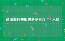 商家如何举报拼多多官方 *** 人员