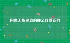 闲鱼无货源真的那么好赚钱吗