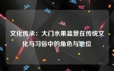 文化传承：大门水果盆景在传统文化与习俗中的角色与地位