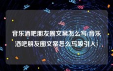 音乐酒吧朋友圈文案怎么写(音乐酒吧朋友圈文案怎么写吸引人)