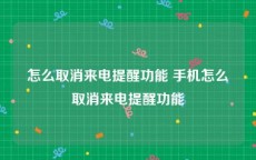 怎么取消来电提醒功能 手机怎么取消来电提醒功能