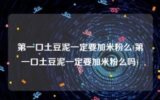 第一口土豆泥一定要加米粉么(第一口土豆泥一定要加米粉么吗)