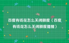百度有钱花怎么关闭额度〈百度有钱花怎么关闭额度提醒〉
