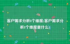 客户需求分析8个维度(客户需求分析8个维度是什么)