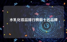 水乳化妆品排行榜前十名品牌