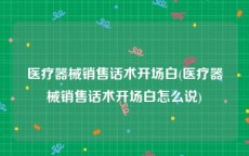 医疗器械销售话术开场白(医疗器械销售话术开场白怎么说)