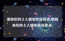 傣族的风土人情和民俗特点(景颇族的风土人情和民俗特点)