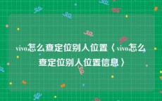 vivo怎么查定位别人位置〈vivo怎么查定位别人位置信息〉