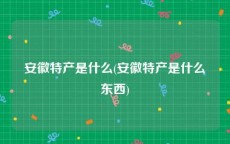 安徽特产是什么(安徽特产是什么东西)