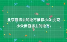 北京值得去的地方推荐小众(北京小众但值得去的地方)
