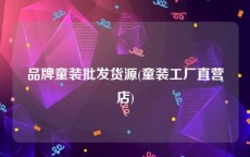 品牌童装批发货源(童装工厂直营店)