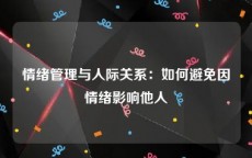 情绪管理与人际关系：如何避免因情绪影响他人