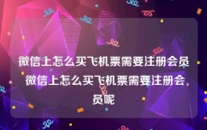 微信上怎么买飞机票需要注册会员 微信上怎么买飞机票需要注册会员呢