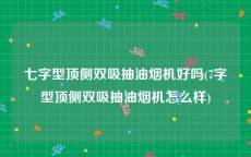 七字型顶侧双吸抽油烟机好吗(7字型顶侧双吸抽油烟机怎么样)