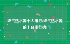 燃气热水器十大排行(燃气热水器前十名排行榜)