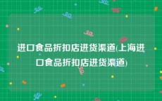 进口食品折扣店进货渠道(上海进口食品折扣店进货渠道)