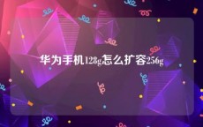 华为手机128g怎么扩容256g