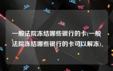 一般法院冻结哪些银行的卡(一般法院冻结哪些银行的卡可以解冻)