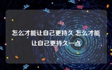 怎么才能让自己更持久 怎么才能让自己更持久一点