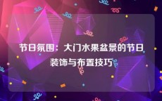 节日氛围：大门水果盆景的节日装饰与布置技巧