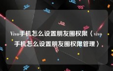 Vivo手机怎么设置朋友圈权限〈vivo手机怎么设置朋友圈权限管理〉