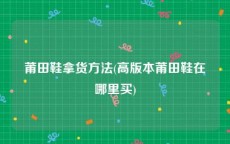 莆田鞋拿货方法(高版本莆田鞋在哪里买)