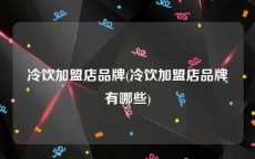 冷饮加盟店品牌(冷饮加盟店品牌有哪些)