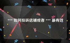  *** 如何投诉店铺或者 *** 最有效