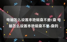 电脑怎么设置本地磁盘不是C盘 电脑怎么设置本地磁盘不是c盘的