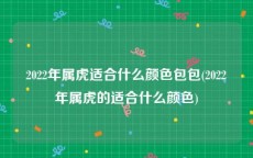 2022年属虎适合什么颜色包包(2022年属虎的适合什么颜色)