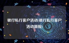 银行私行客户活动(银行私行客户活动简报)
