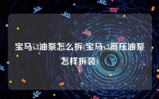 宝马x3油泵怎么拆(宝马x3高压油泵怎样拆装)