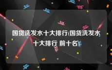 国货洗发水十大排行(国货洗发水十大排行 前十名)