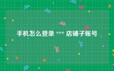 手机怎么登录 *** 店铺子账号