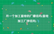 开一个加工窗帘的厂赚钱吗(窗帘加工厂挣钱吗)