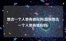 想念一个人他有感应吗(超级想念一个人他有感应吗)