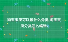 淘宝宝贝可以按什么分类(淘宝宝贝分类怎么编辑)