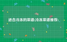 适合冷冻的菜谱(冷冻菜谱推荐)