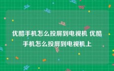优酷手机怎么投屏到电视机 优酷手机怎么投屏到电视机上
