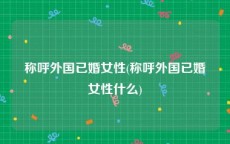 称呼外国已婚女性(称呼外国已婚女性什么)