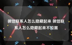 微信联系人怎么隐藏起来 微信联系人怎么隐藏起来不拉黑